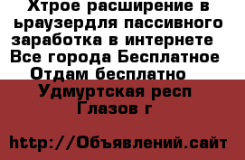 Хтрое расширение в ьраузердля пассивного заработка в интернете - Все города Бесплатное » Отдам бесплатно   . Удмуртская респ.,Глазов г.